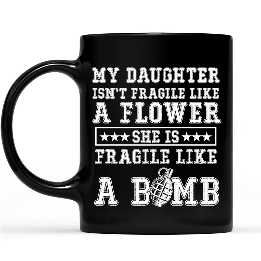 Gift Ideas for Dad Fathers Day My Daughter Isn't Fragile A Flower She Is Fragile Like A Bomb 1