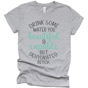 Drink Some Water You Beautiful and Capable Funny T Shirt, Funny Dehydrated Bitch Gift Ideas Shirt
