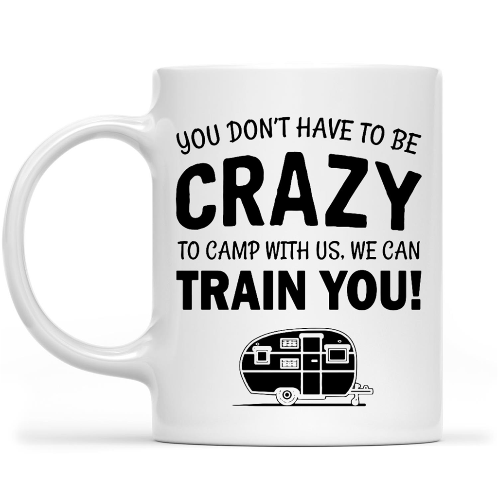 You Don't have To Be Crazy To Camp With Us We Can Train You Funny Camping Gift Ideas