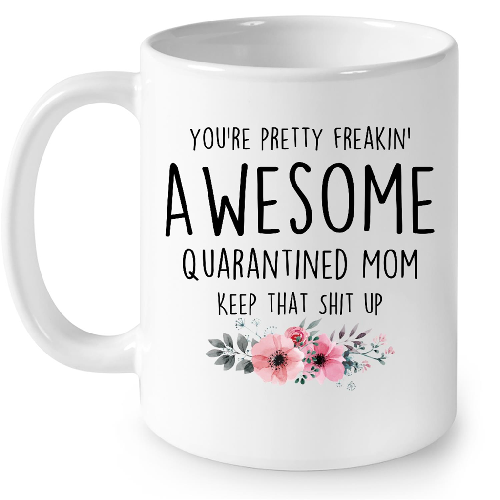 You Are Pretty Freakin Awesome Quarantined Mom Keep That Shit Up Flower Gift Ideas For Mom in Mothers Day B