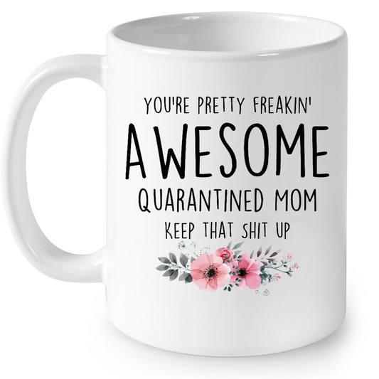 You Are Pretty Freakin Awesome Quarantined Mom Keep That Shit Up Flower Gift Ideas For Mom in Mothers Day B