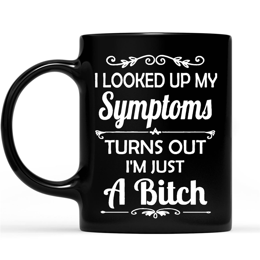 I Looked Up My Symptoms Turn Out I'm Just A Bitch Funny Sarcastic Gift Ideas