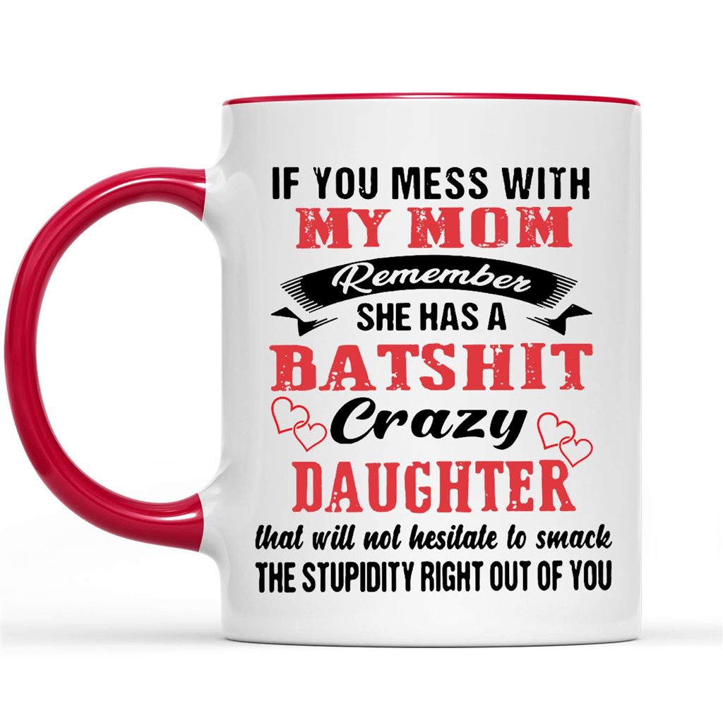 Gift Ideas for Daughter If You Mess With My Mom Remember She Has A Batshit Crazy Daughter That Will Not Hesitate w