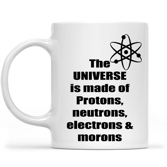 The Universe Is Made Of Protons Neutrons Electrons And Morons Funny Sarcastic Gift Ideas