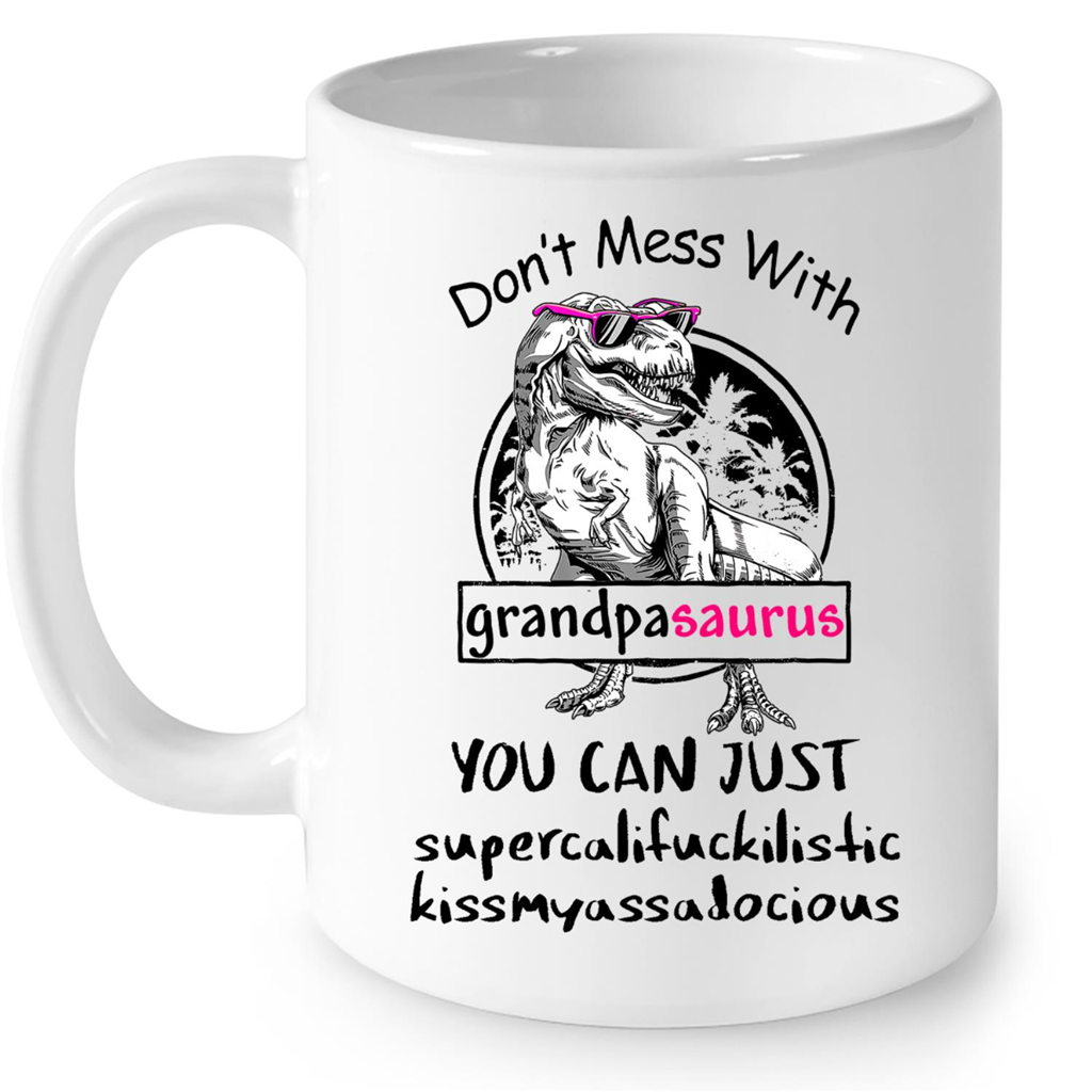 Dont Mess With Grandpasaurus You Can Just Supercalifuckilistic Kissmyassadocious Gift Ideas For Grandpa And Men W Mug