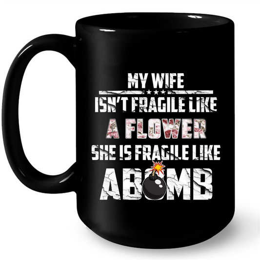 My Wife Isn't Fragile Like A Flower She Is Fragile Like A Bomb B