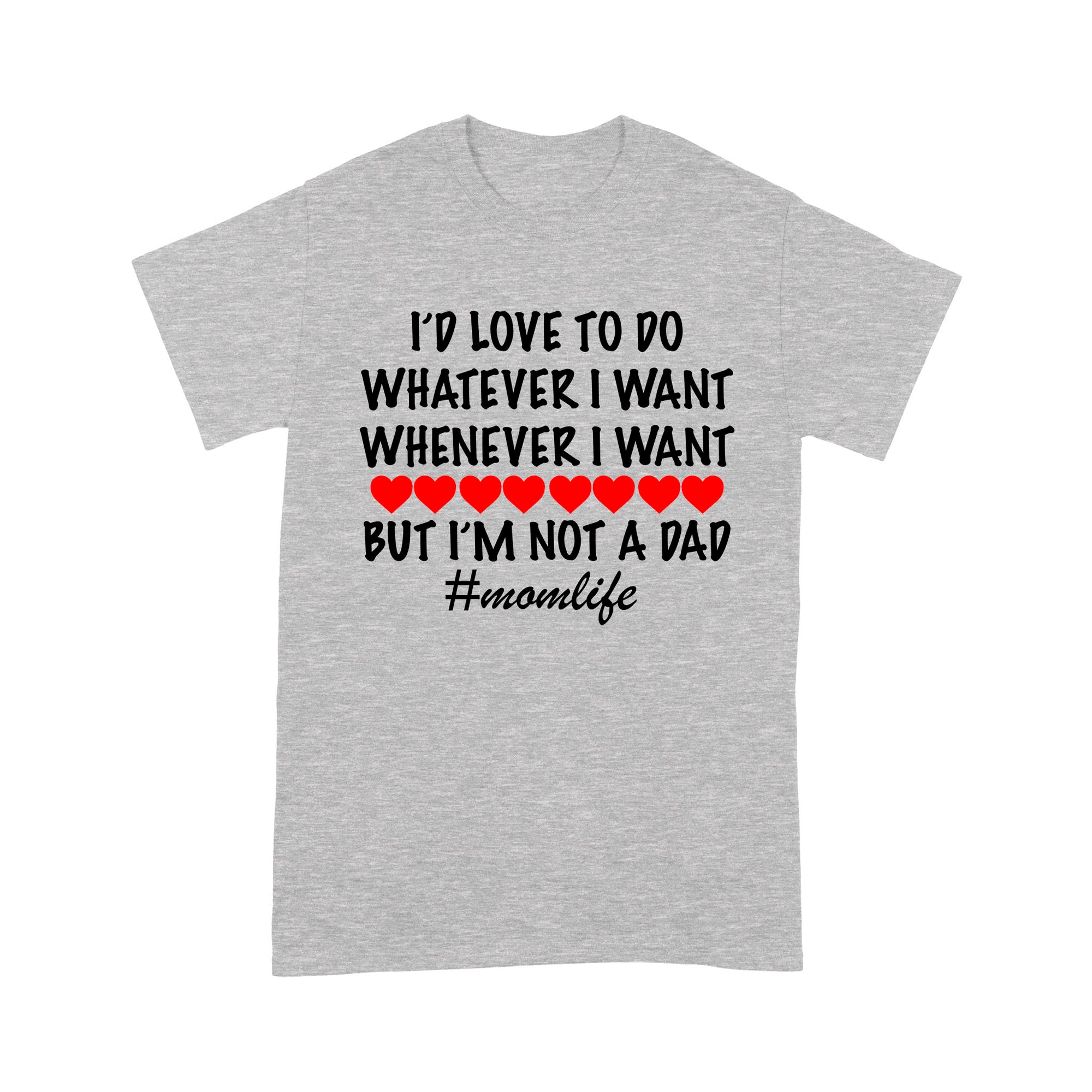 Gift Ideas for Dad I'd Love To Do Whatever I Want Whenever I Want But I'm Not A Dad (Momlife) (w) - Standard T-shirt