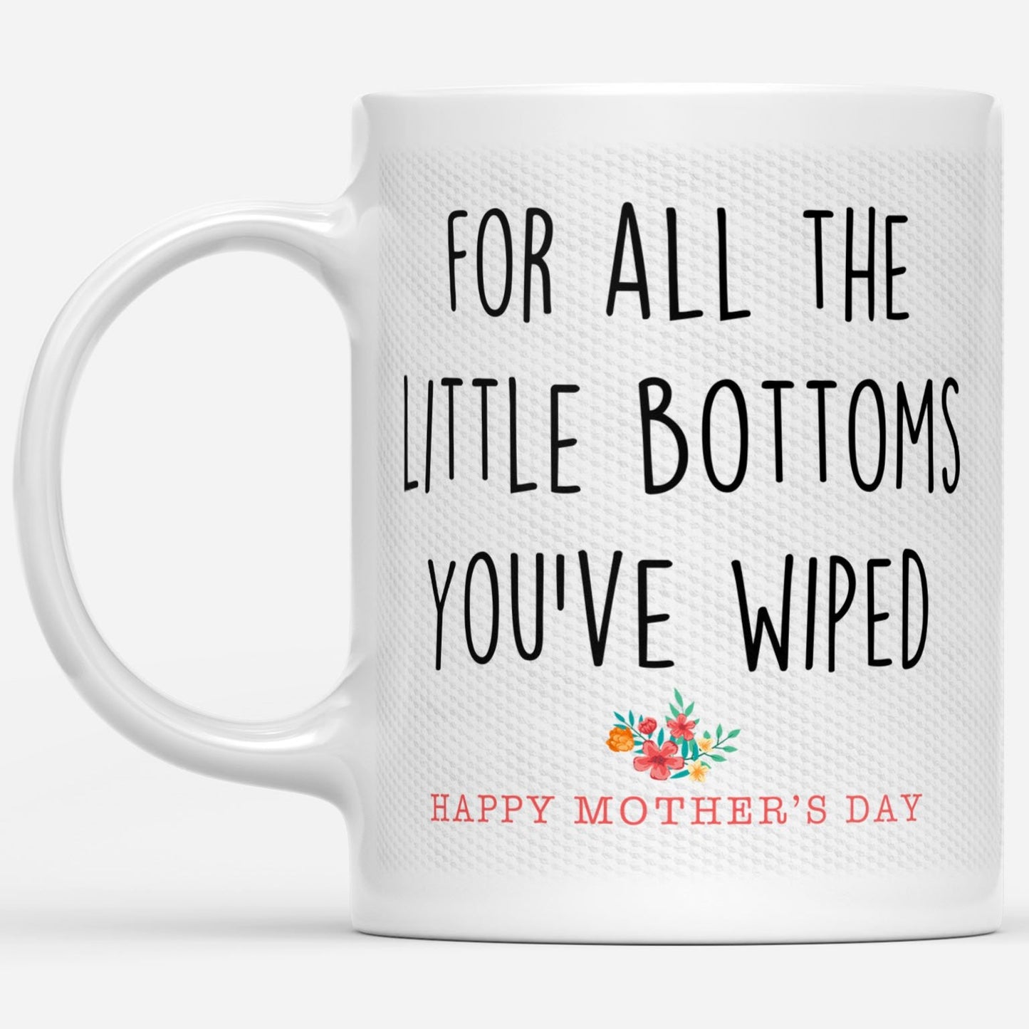 For All The Little Bottoms You Have Wiped Happy Mothers Day Gift Ideas For Mom And Women B DS White Mug