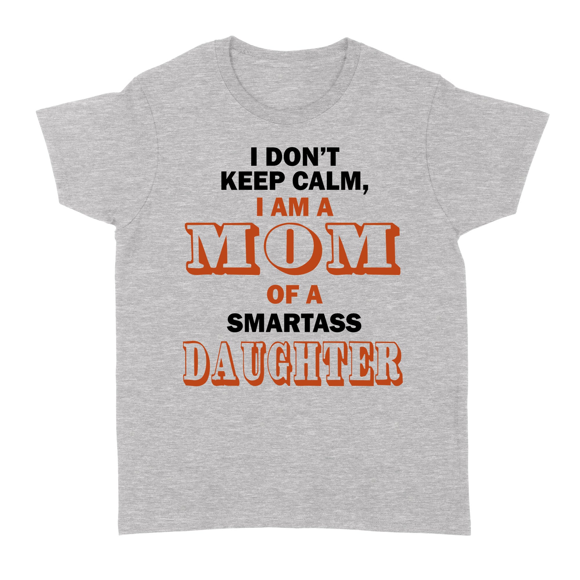 Gift Ideas for Mom Mothers Day I Don't Keep Calm I Am A Mom Of A Smartass Daughter - Standard Women's T-shirt