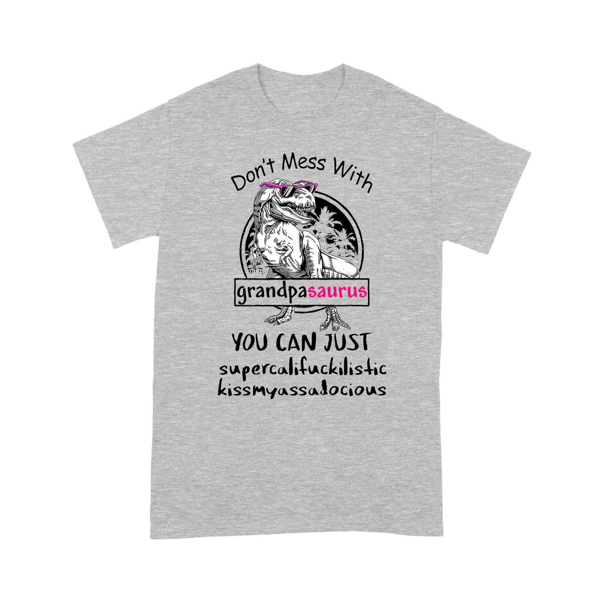 Funny Quotes Dont Mess With Grandpasaurus You Can Just Supercalifuckilistic Sayings Custom Graphic Fathers Day Gifts Ideas For Dad Grandfather Men - Standard T-shirt