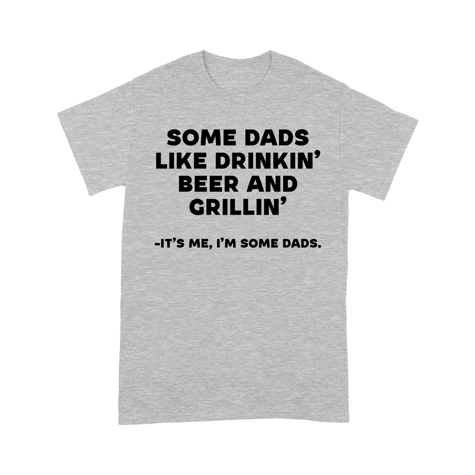 Gift Ideas for Dad Some Dads Like Drinkin Beer And Grillin It’s Me, I’m Some Dads, Father's Day Gift - Standard T-shirt