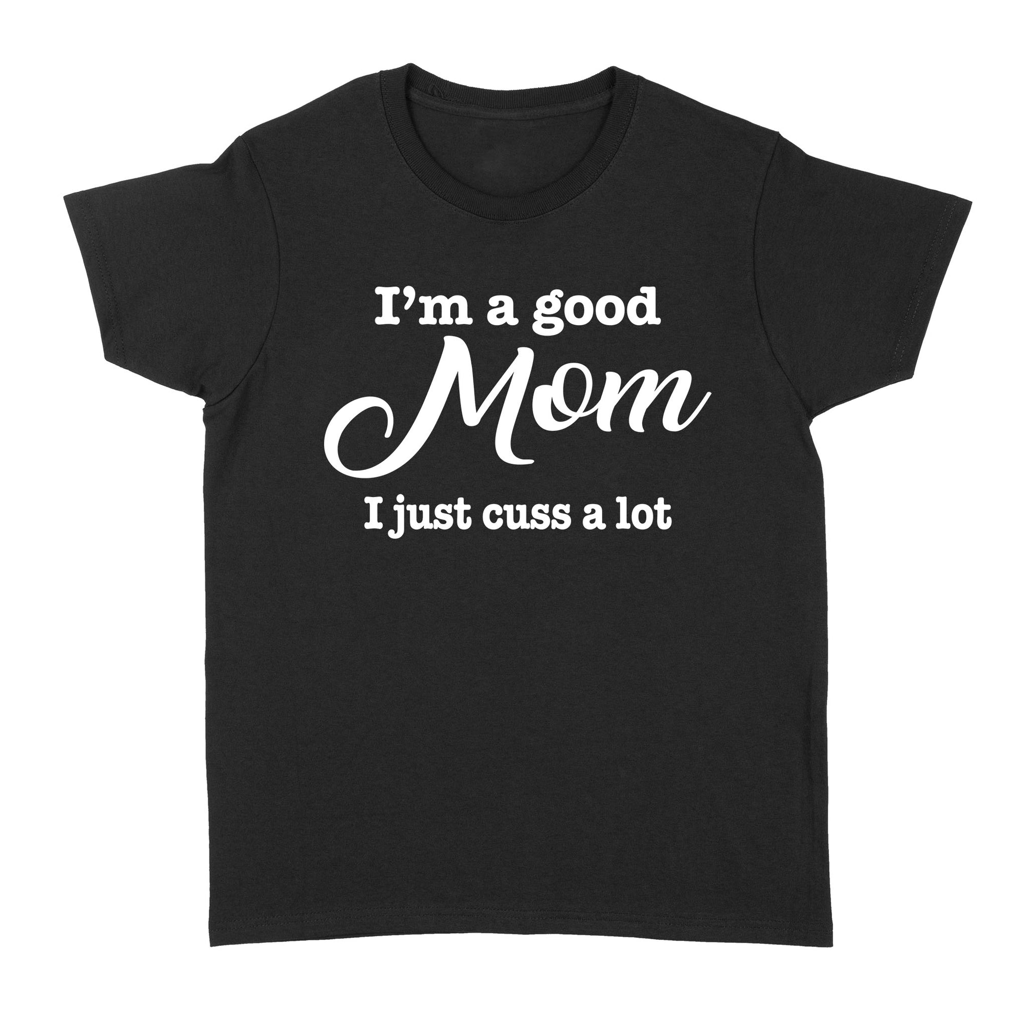 Gift Ideas for Mom Mothers Day I'm A Good Mom I Just Cuss A Lot - Standard Women's T-shirt