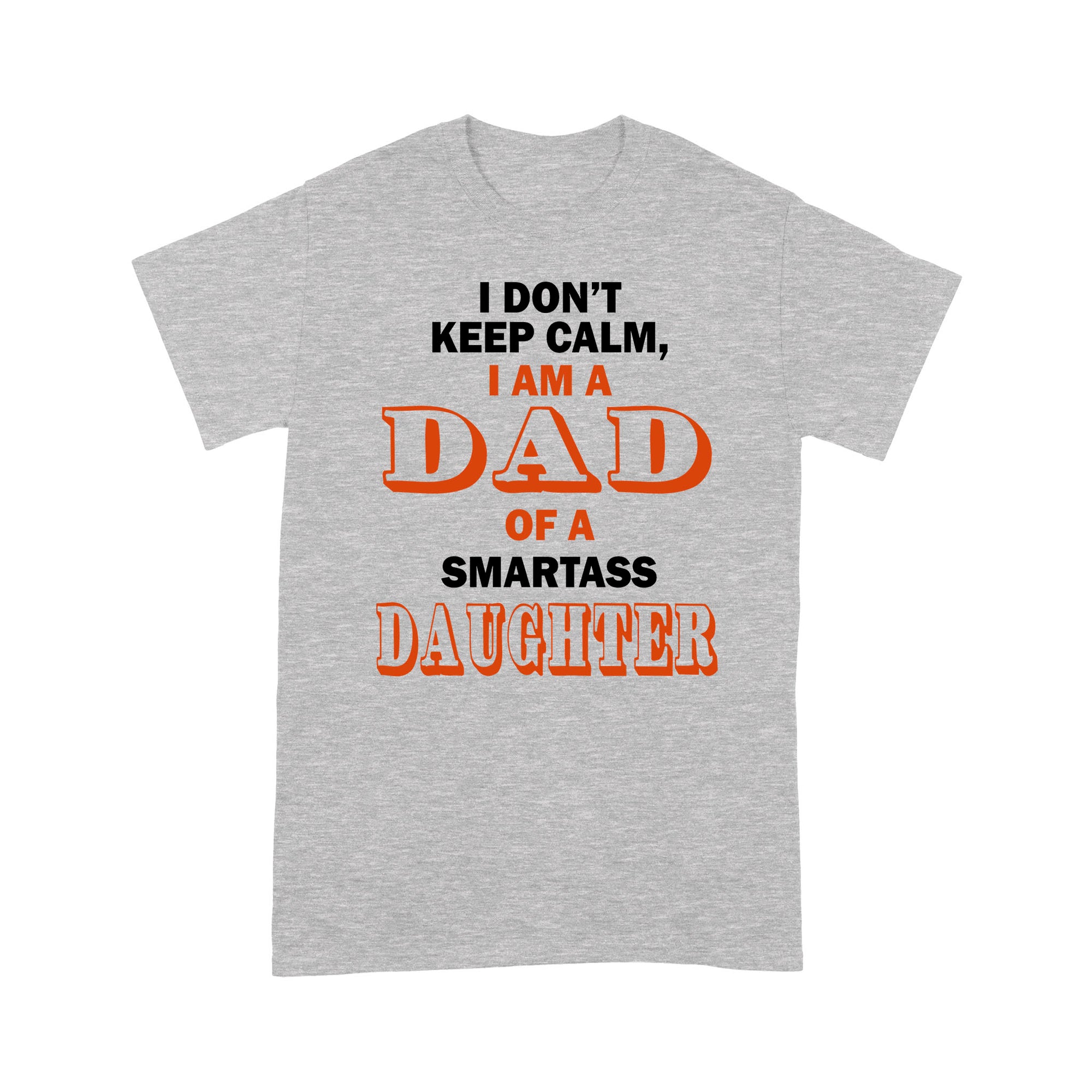 Gift Ideas for Dad I Don't Keep Calm I Am A Dad Of A Smartass Daughter - Standard T-shirt