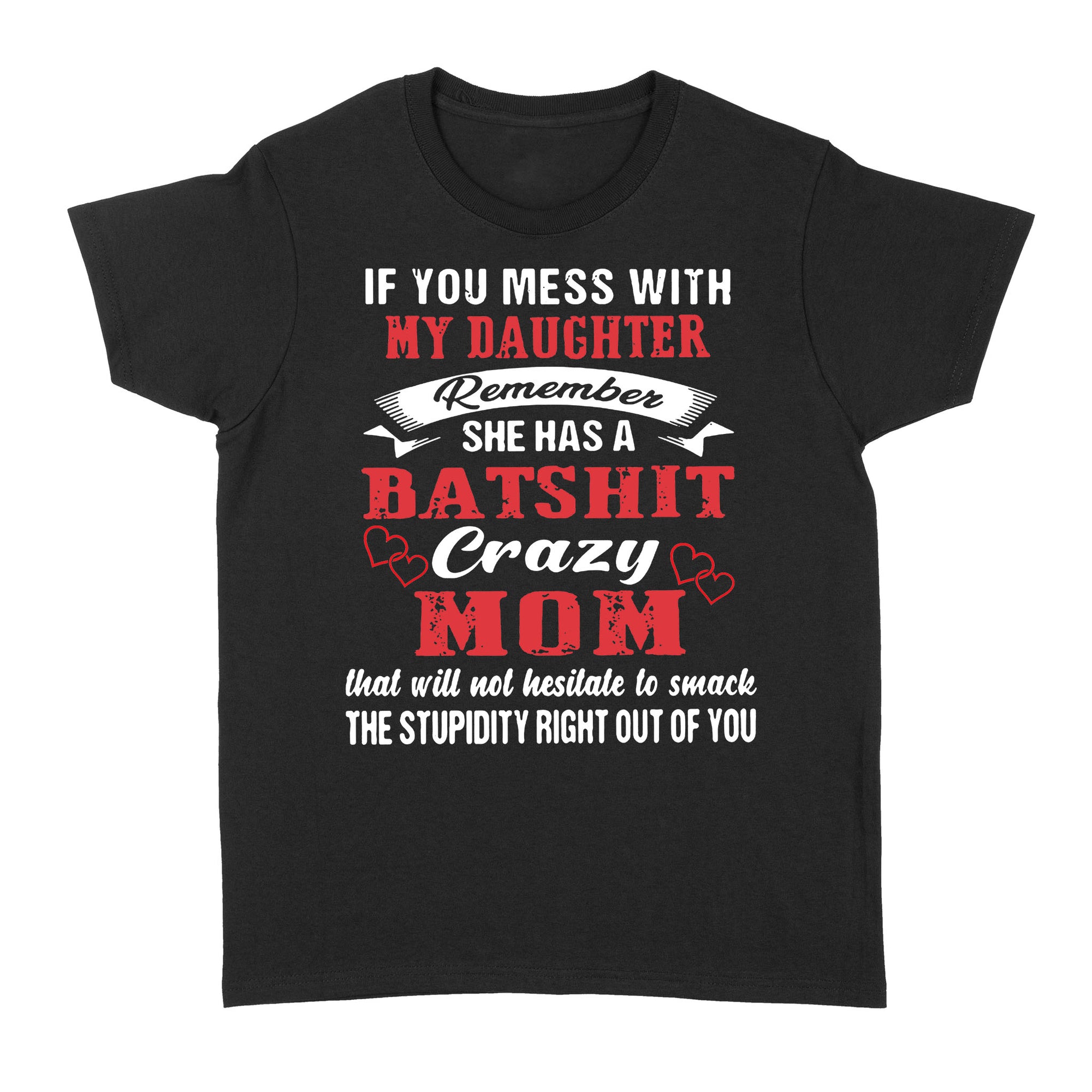 If You Mess With My Daughter Remember She Has A Batshit Crazy Mom That Will Not Hesitate To Smack The Stupidity Right Out Of You - Standard Women's T-shirt