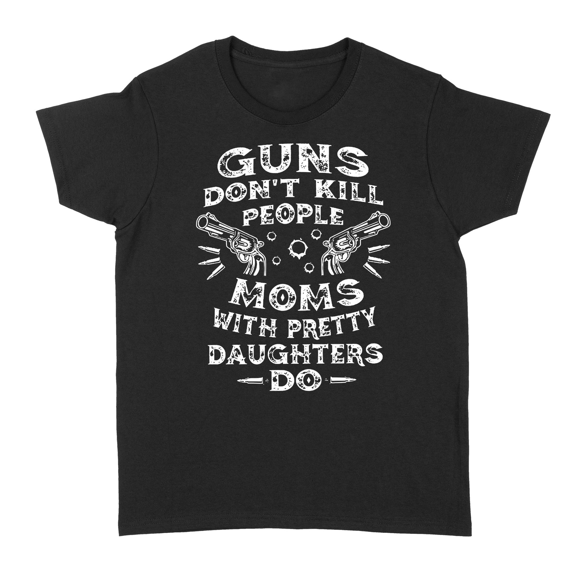 Guns Don t Kill People Moms With Pretty Daughters Do Funny Gift Ideas for Mom Mother Wife - Standard Women's T-shirt