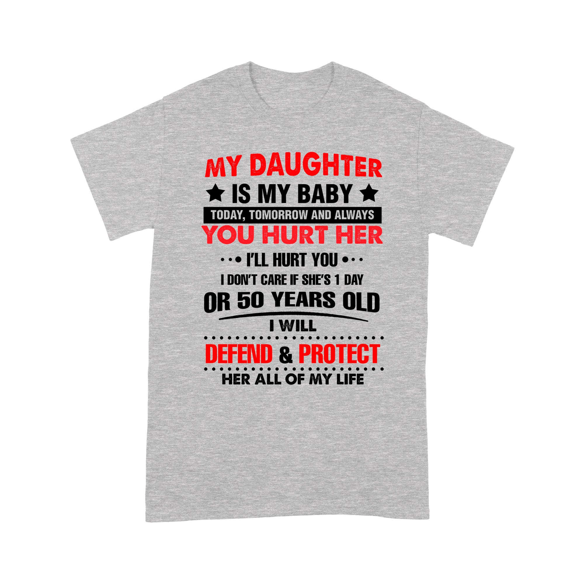 Gift Ideas for Dad My Daughter Is My Baby Today Tomorrow And Always You Hurt Her I'll Hurt You I Don't Care - Standard T-shirt