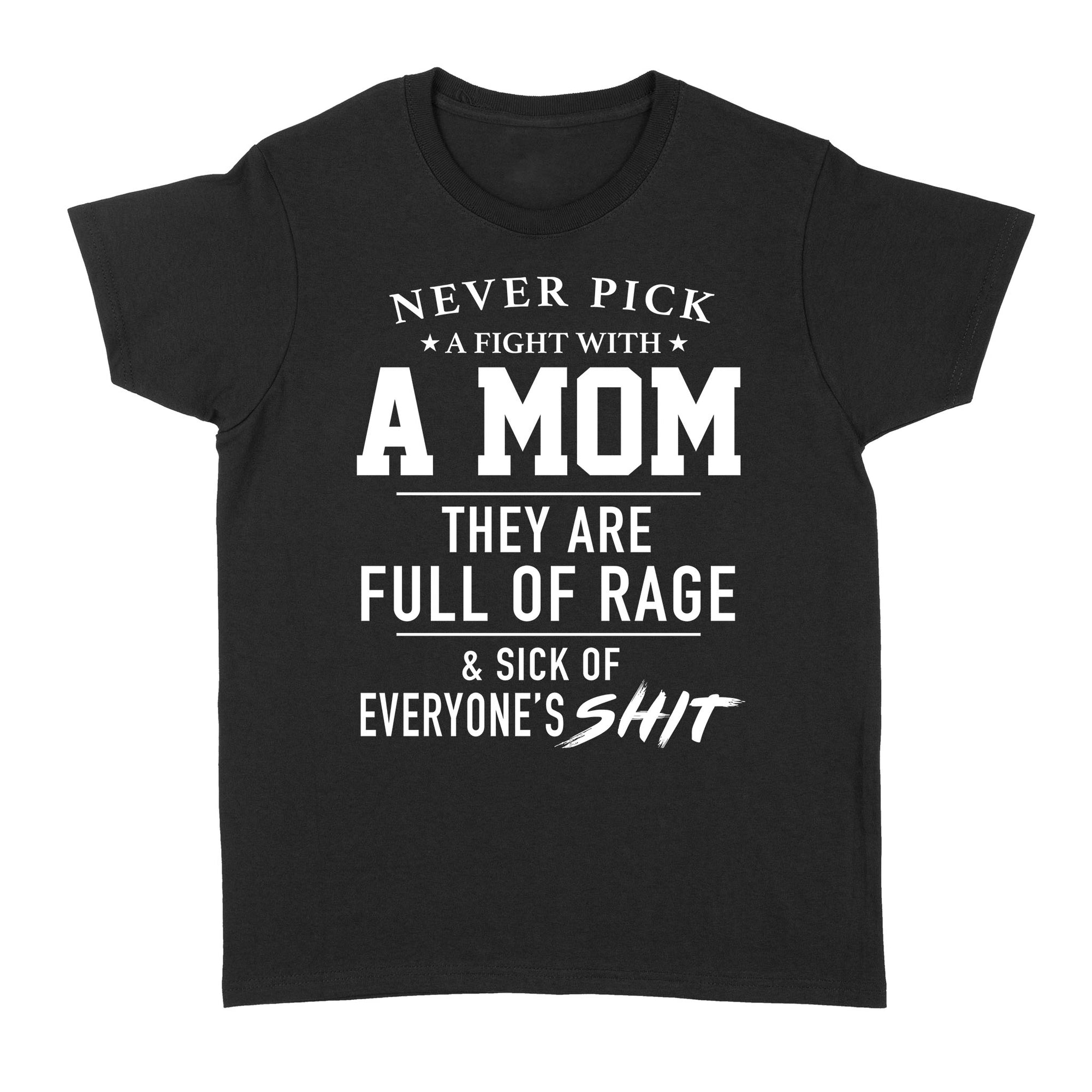 Never Pick A Fight With A Mom They Are Full Of Rage And Sick Of Everyone s Shit - Standard Women's T-shirt