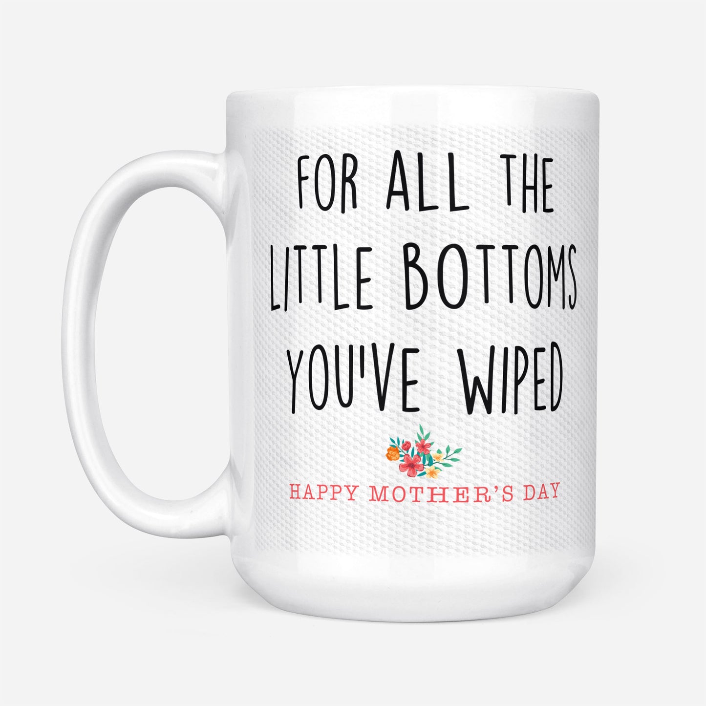 For All The Little Bottoms You Have Wiped Happy Mothers Day Gift Ideas For Mom And Women B DS White Mug