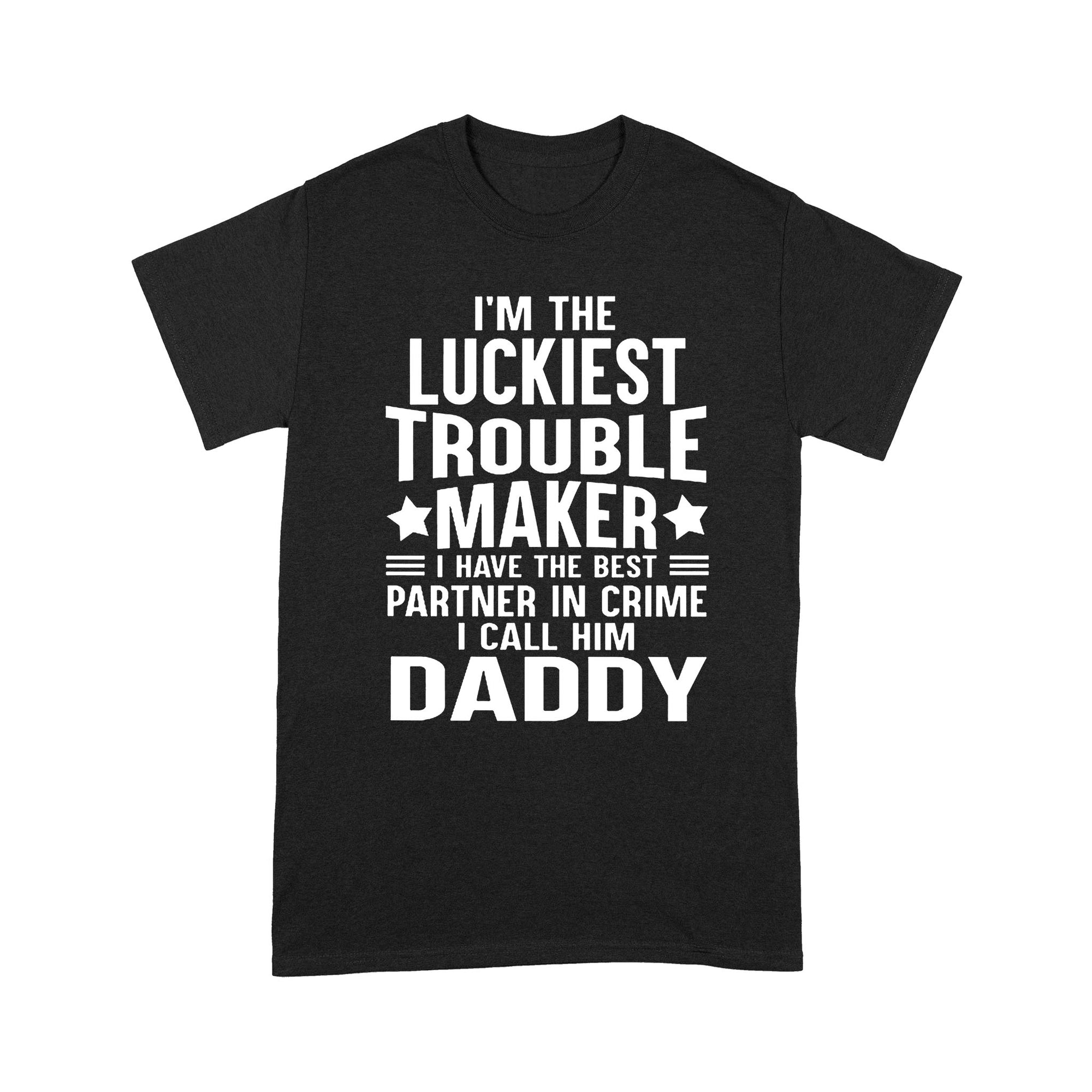 I'm The Luckiest Trouble Maker I Call Him Daddy - Standard T-shirt