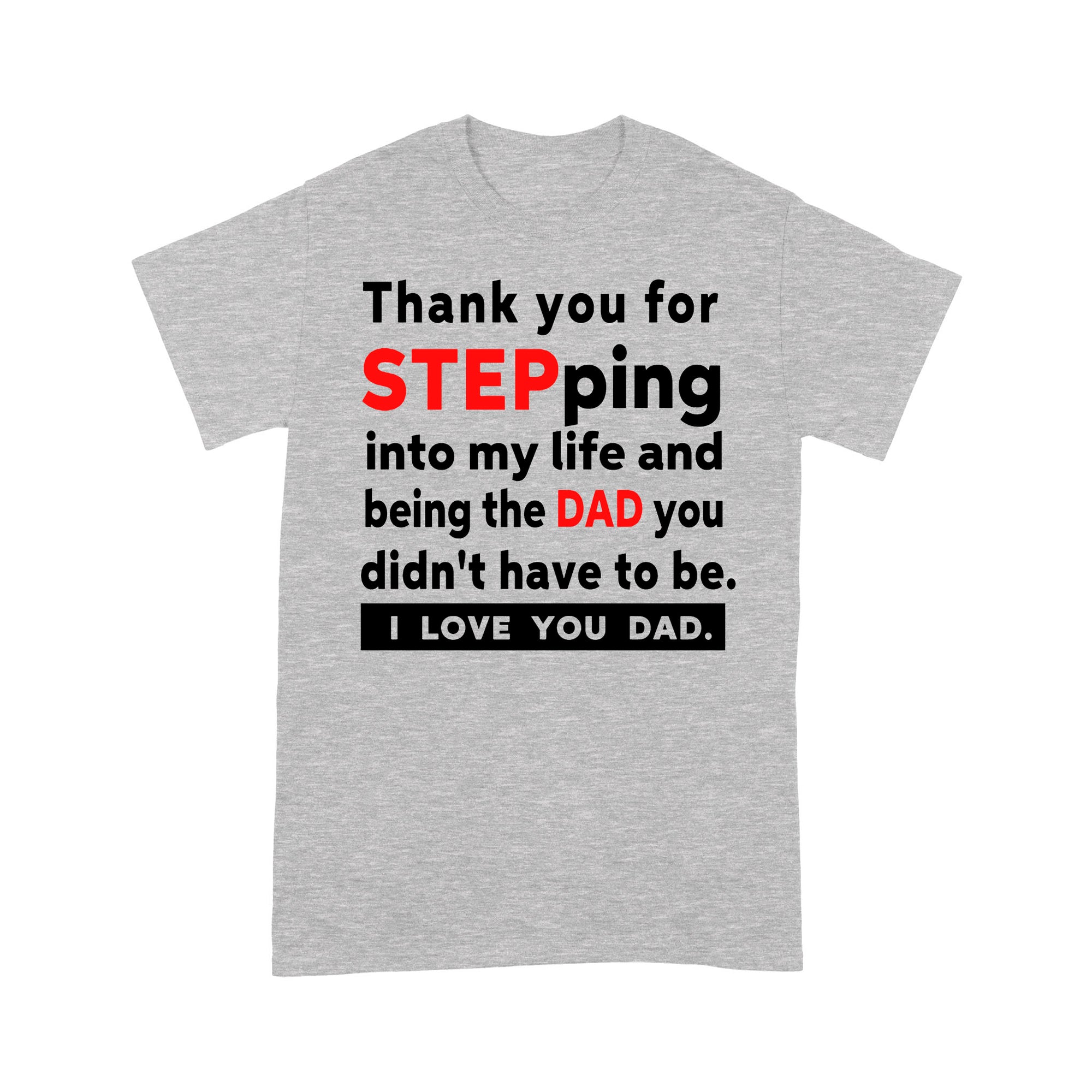 Gift Ideas for Dad Thank You For Stepping Into My Life And Being the Dad You Didn't Have To Be I Love You Dad (W) - Standard T-shirt