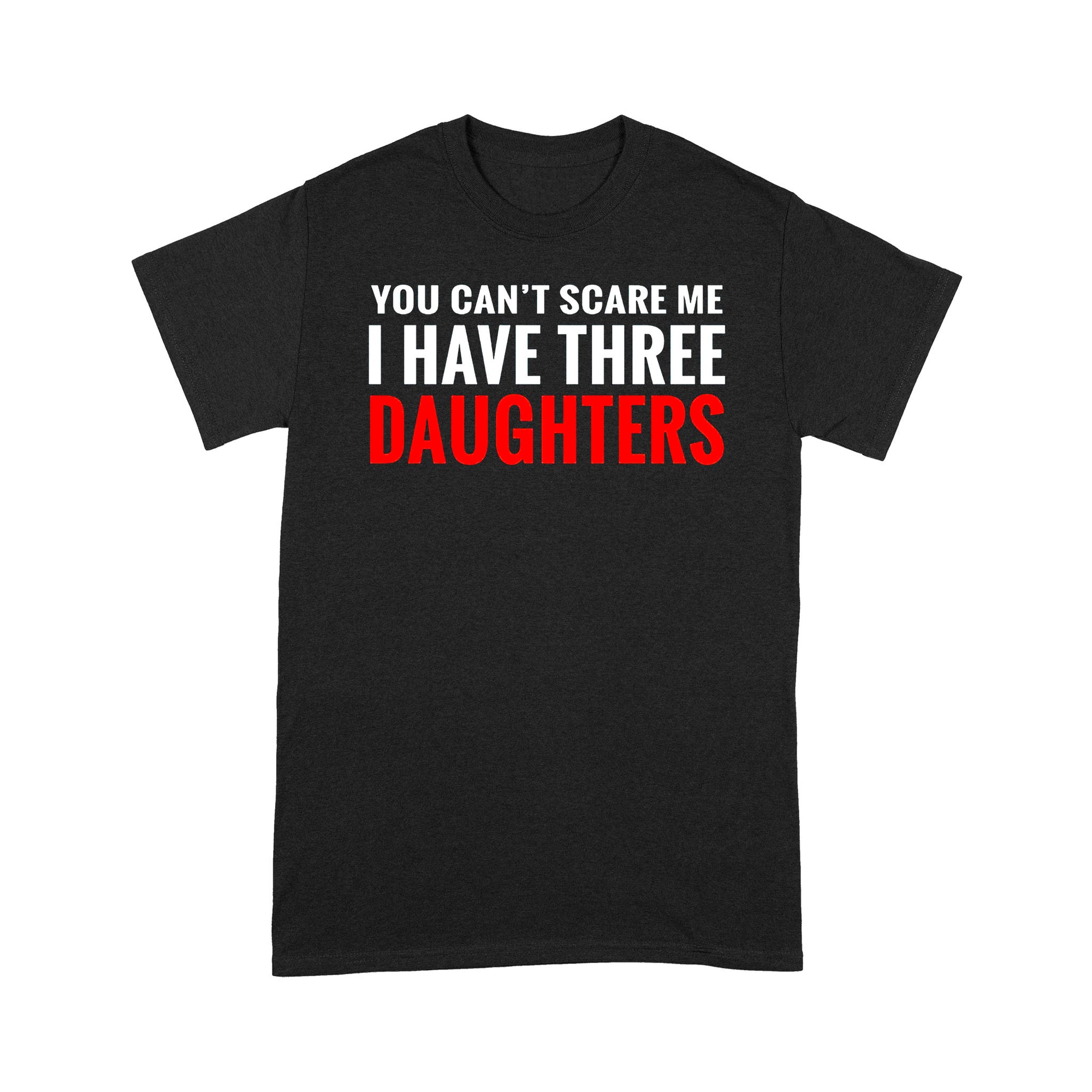 Gift Ideas for Dad You Can't Scare Me I Have Three Daughters - Standard T-shirt