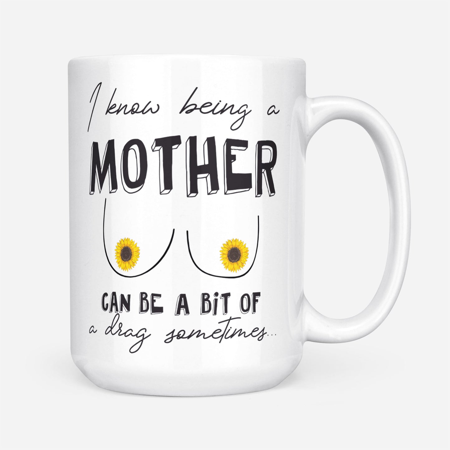 I Know Being A Mother Can Be A Bit Of A Drag Sometimes Gift Ideas For Mom Mothers Day Sunflower DS White Mug