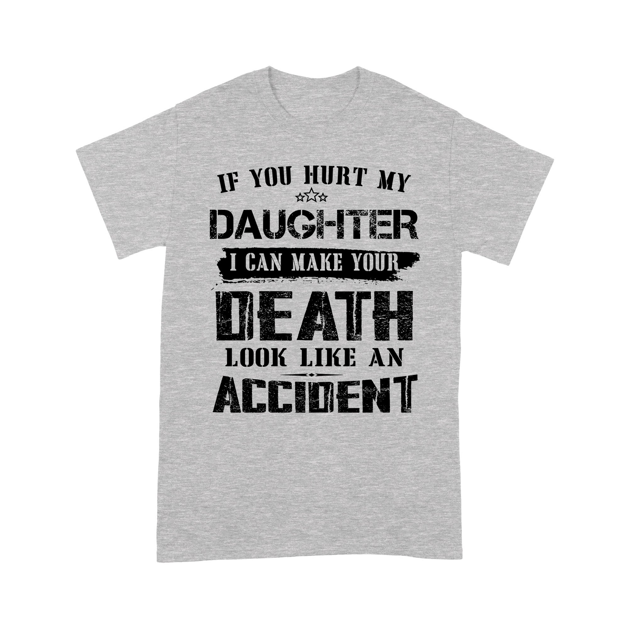Gift Ideas for Dad If You Hurt My Daughter I Can Make Your Death Look Like An Accident (w) - Standard T-shirt
