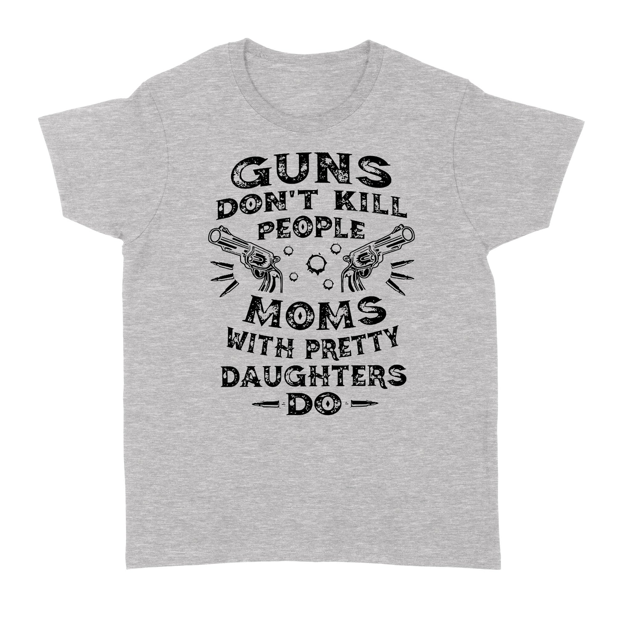 Guns Don t Kill People Moms With Pretty Daughters Do Funny Gift Ideas for Mom Mother Wife w - Standard Women's T-shirt