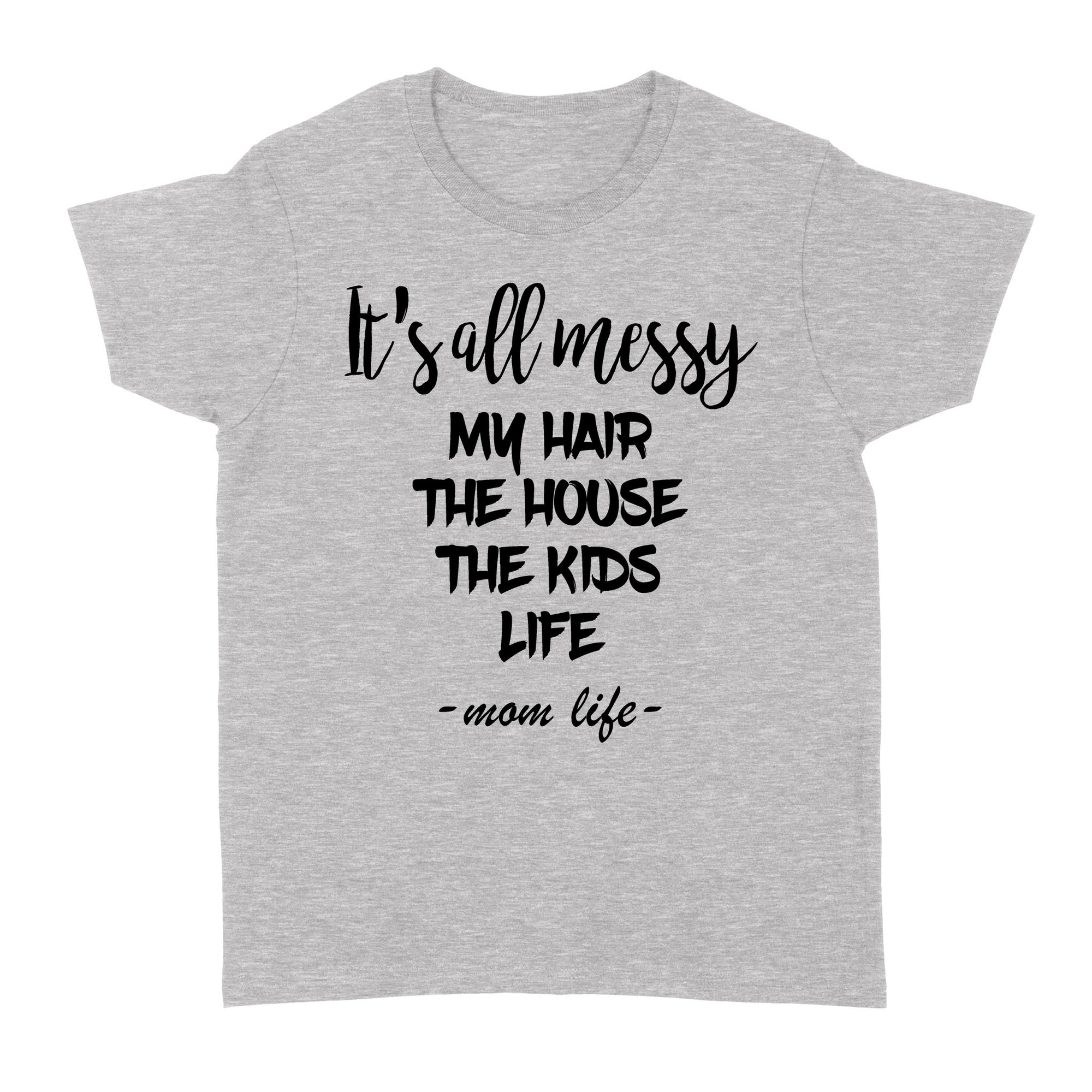 Gift Ideas for Mom Mothers Day It’s all Messy My Hair The House The Kids Life, Mom Life - Standard Women's T-shirt