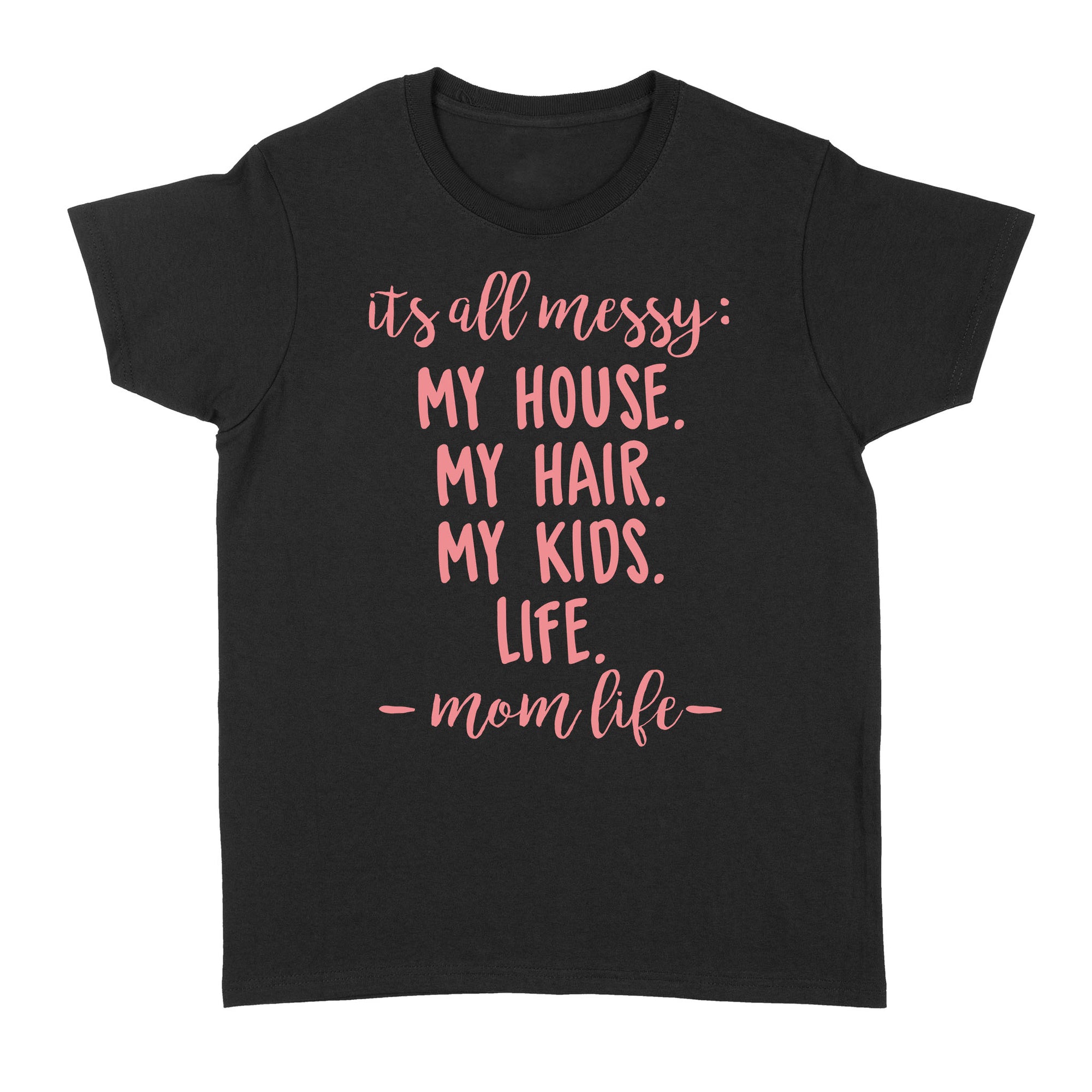 Gift Ideas for Mom Mothers Day Its All Messy My House My Hair My Kids Life Mom Life - Standard Women's T-shirt