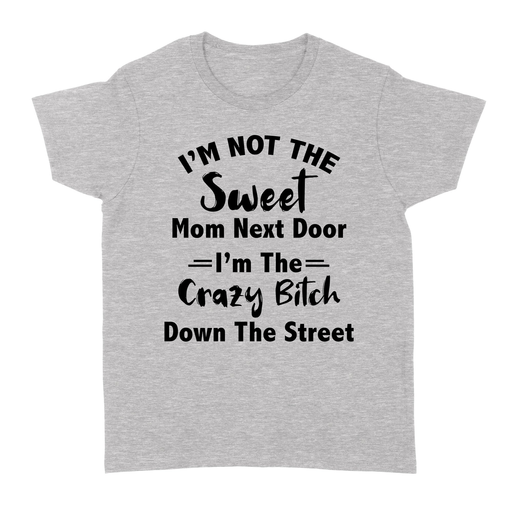 Gift Ideas for Mom Mothers Day I'm Not The Sweet Mom Next Door I'm The Crazy Bitch Down The Street - Standard Women's T-shirt
