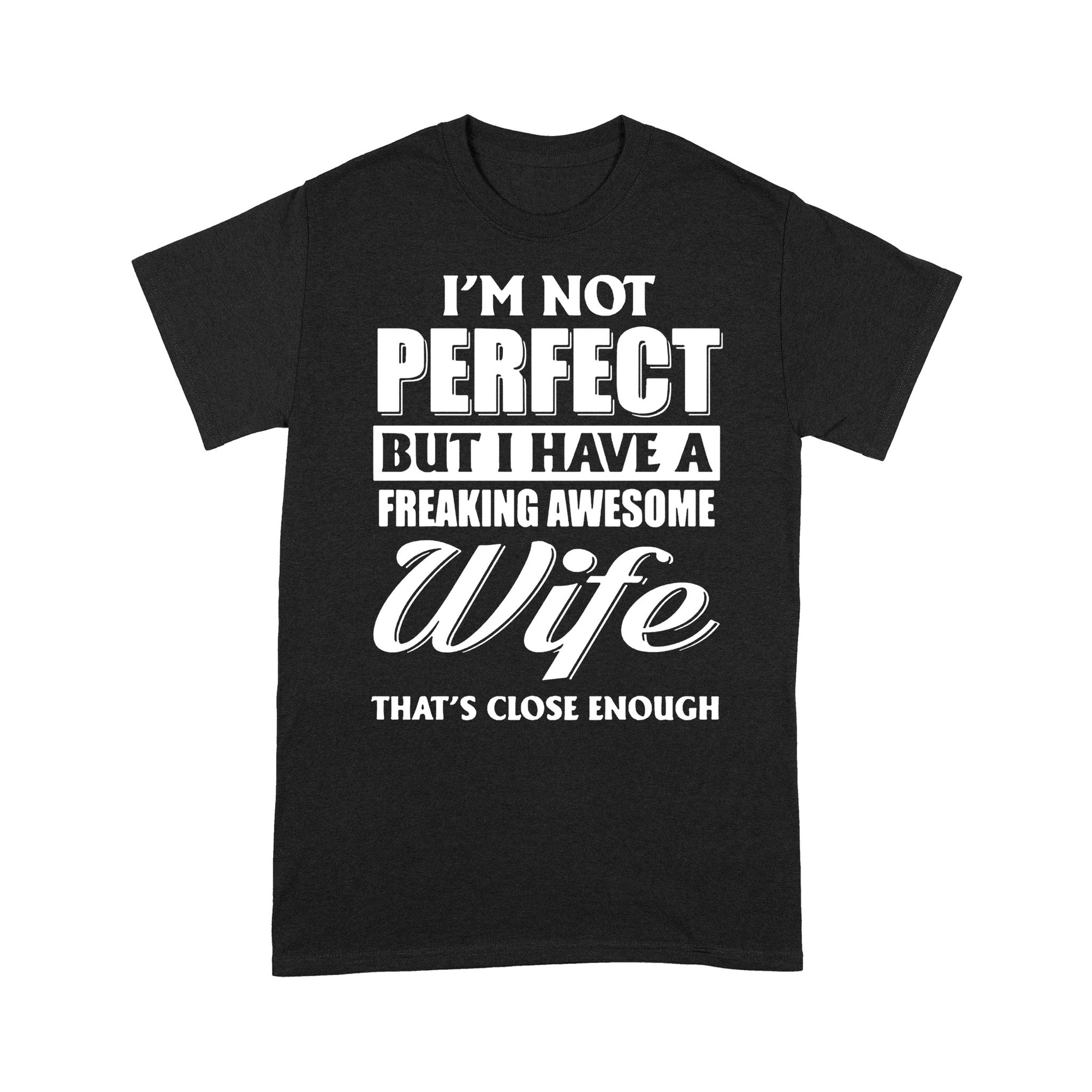 I'm Not Perfect But I Have A Freaking Awesome Wife, That's Close Enough - Standard T-shirt