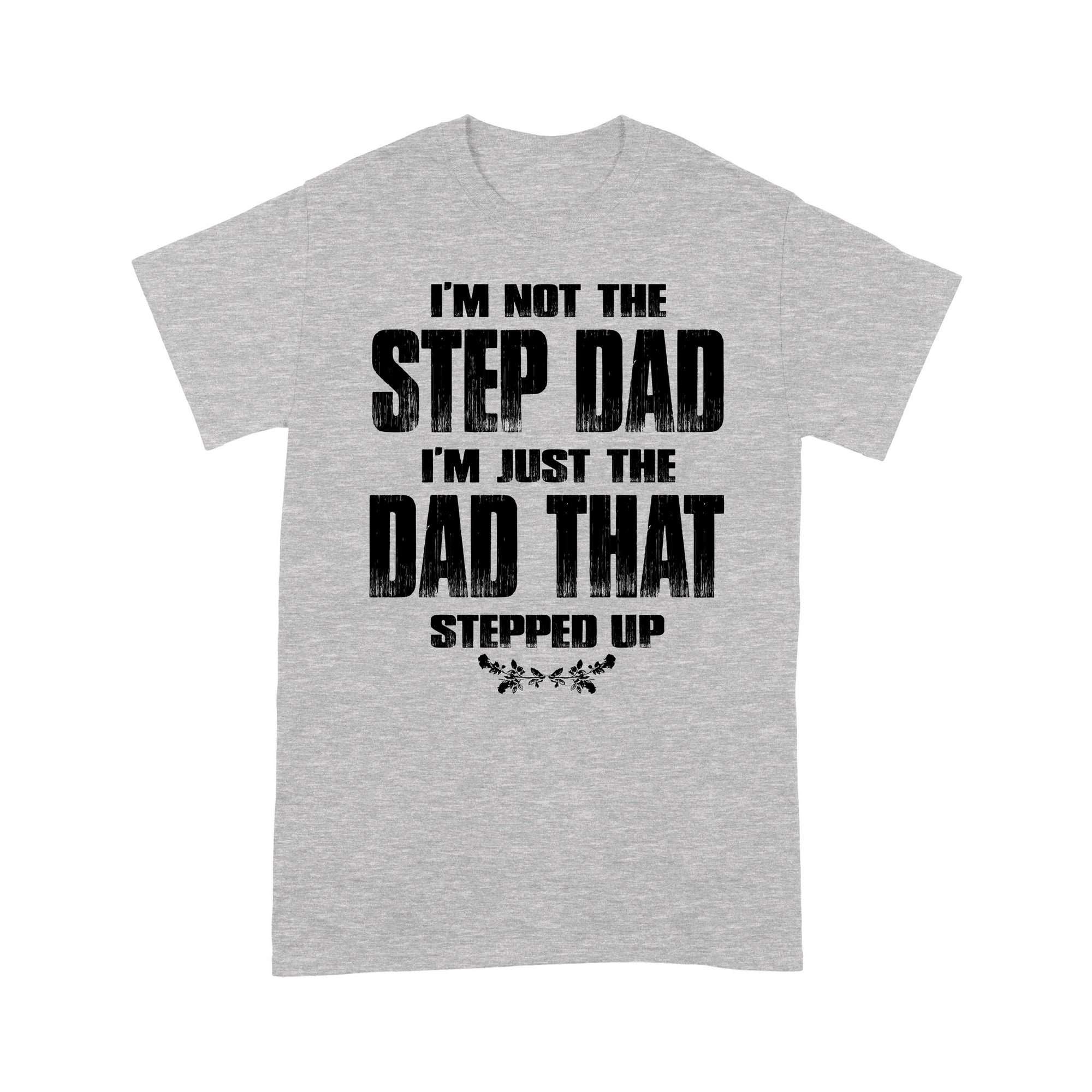 Gift Ideas for Dad I'm Not The Step Dad I'm Just The Dad That Stepped Up - Standard T-shirt