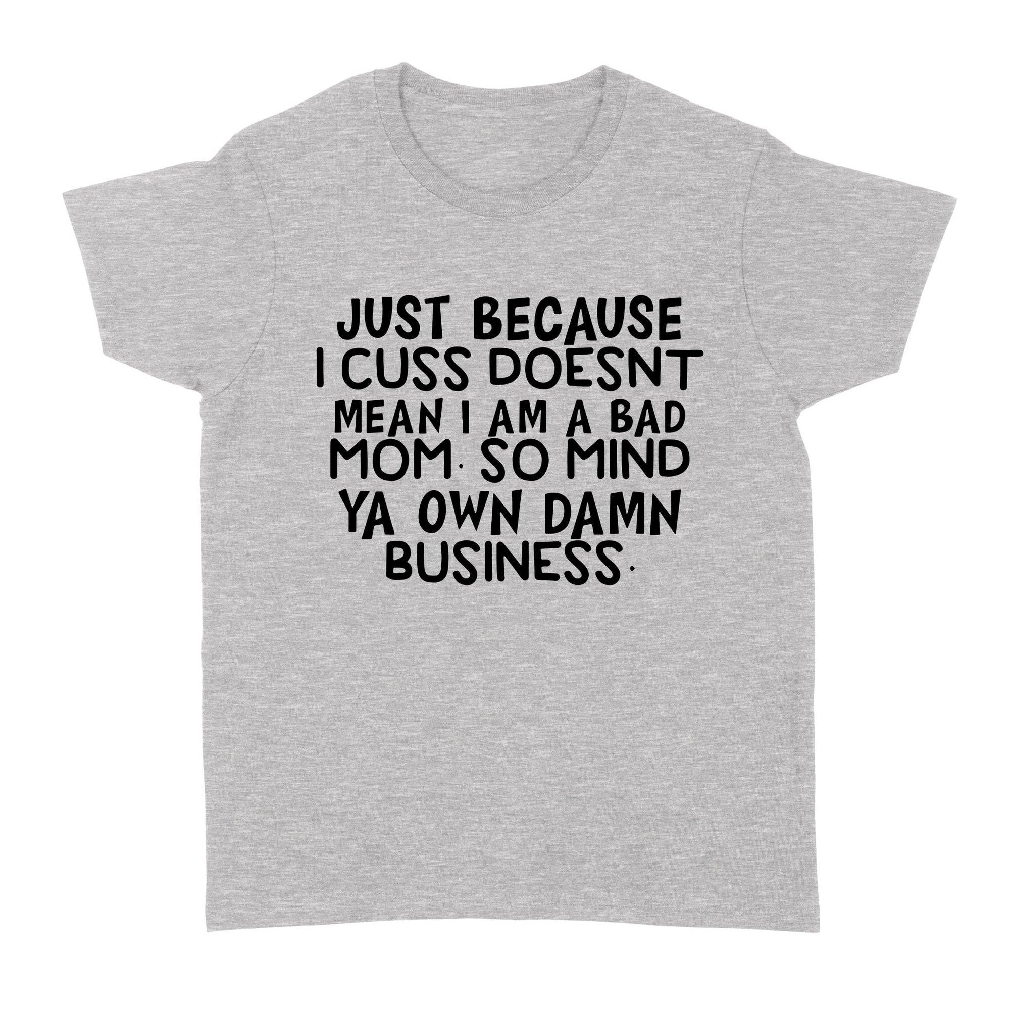 Gift Ideas for Mom Mothers Day Just Because I Cuss Doesn't Mean I Am A Bad Mom So Mind Ya Own Damn Business - Standard Women's T-shirt