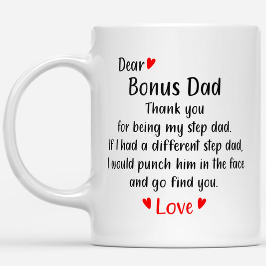 Dear Bonus Dad Thank You For Being My Step Dad If I Had A Different Step Dad I Would Punch Him In The Face And Go Find You Love Fathers Day Gift Ideas For Dad And Men B DS White Mug