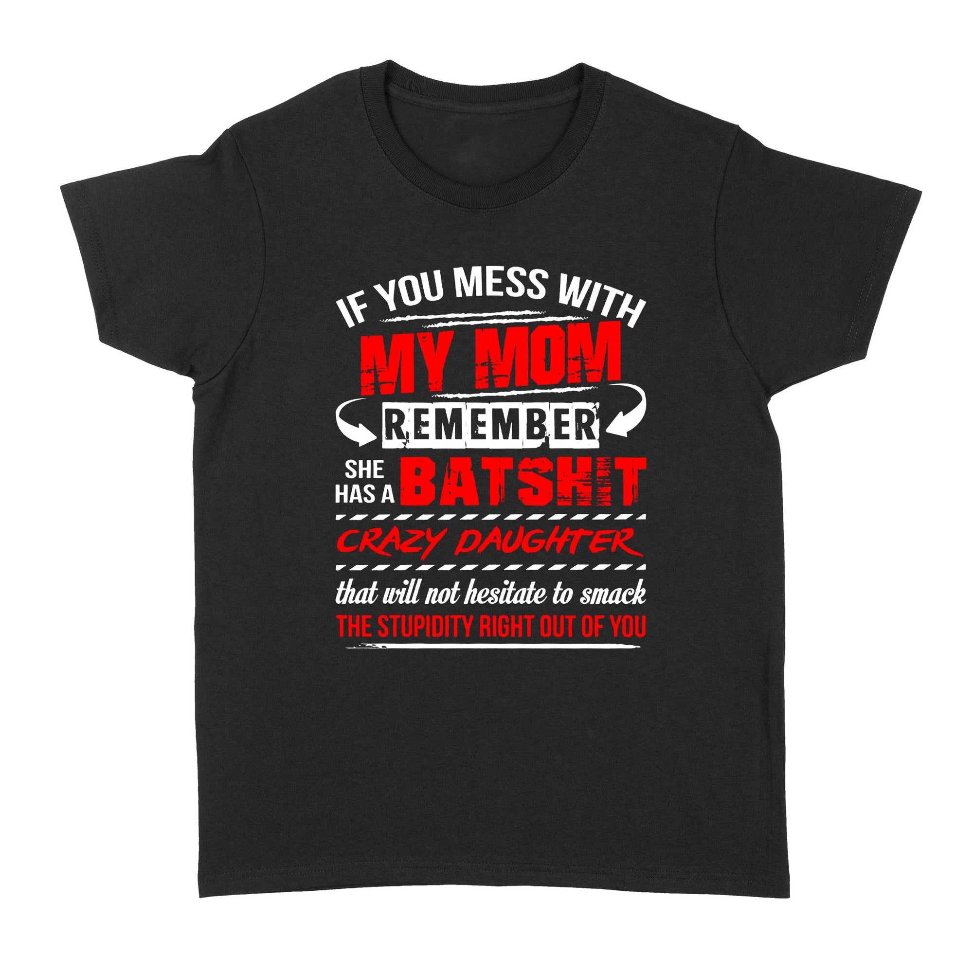 Gift Ideas for Daughter If you mess with my Mom remember she has a Batshit crazy daughter - Standard Women's T-shirt