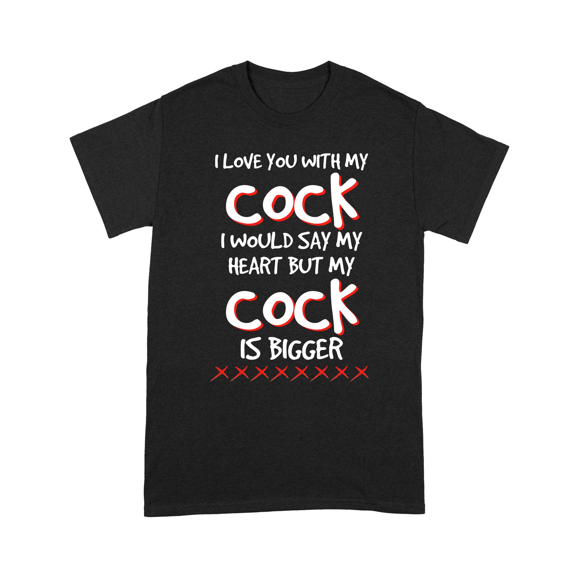 I Love You With My Cock I Would Say My Heart But My Cock Is Bigger Funny Gift Ideas For Men Boyfriend Husband - Standard T-shirt