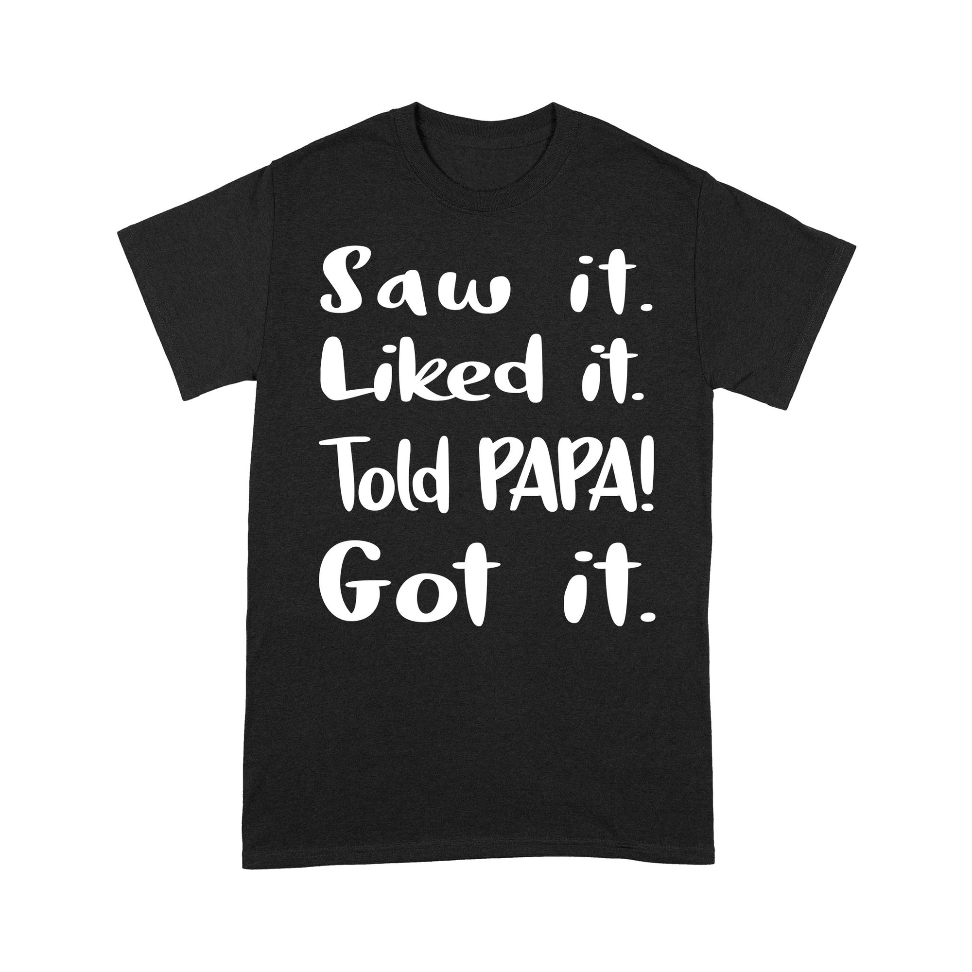 Funny Dad Grandpa Quotes Sayings Saw It Liked It Told Papa Got It Family gift Ideas Custom Design For men and Women Boys and Girls - Standard T-shirt