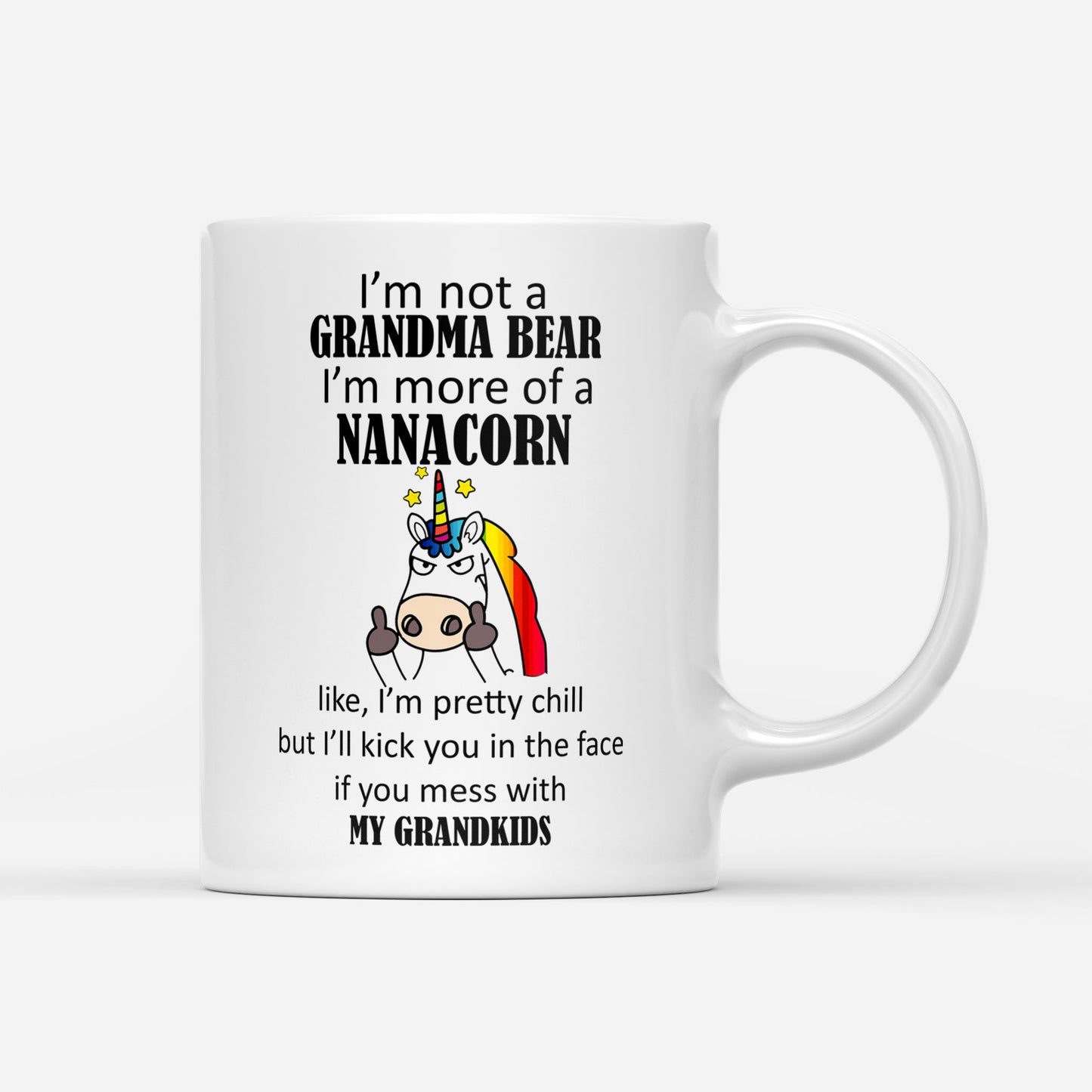 I Am Not A Grandma Bear I Am More Of A Nanacorn I Am Pretty Chill I Will Kick You In The Face If You Mess With My Grandkids Gift Ideas For Grandma And Women B DS White Mug