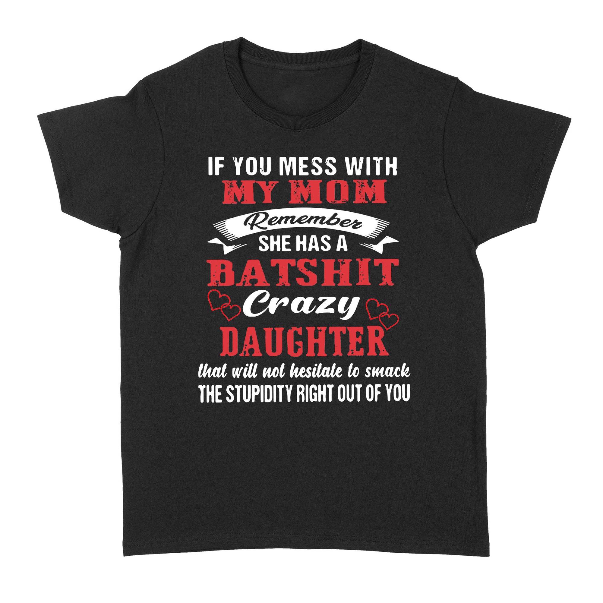Gift Ideas for Daughter If You Mess With My Mom Remember She Has A Batshit Crazy Daughter That Will Not Hesitate - Standard Women's T-shirt