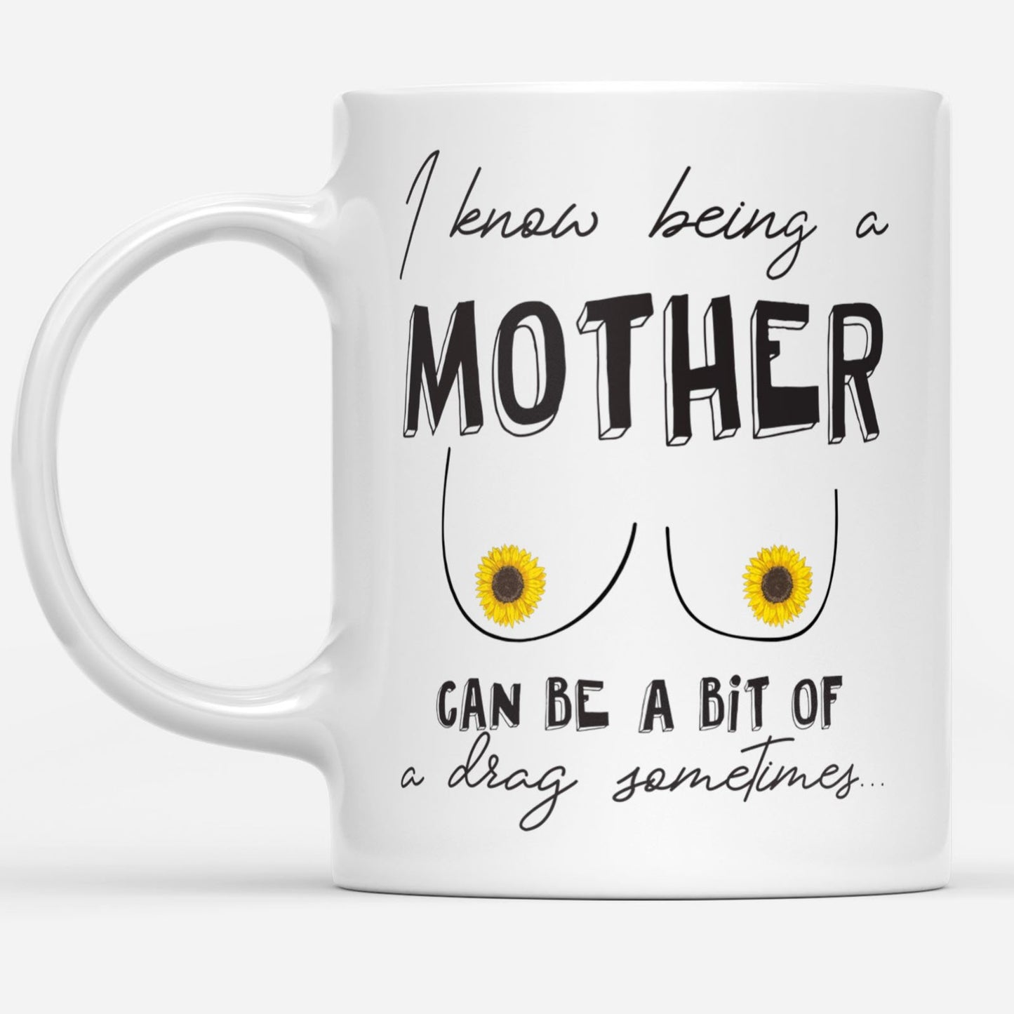 I Know Being A Mother Can Be A Bit Of A Drag Sometimes Gift Ideas For Mom Mothers Day Sunflower DS White Mug