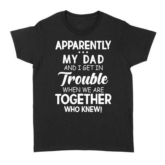 Apparently My Dad And I Get In Trouble When We Are Together Funny Quotes Sayings Graphic Design Fathers Day Gift Ideas For Son and Daughter - Standard Women's T-shirt