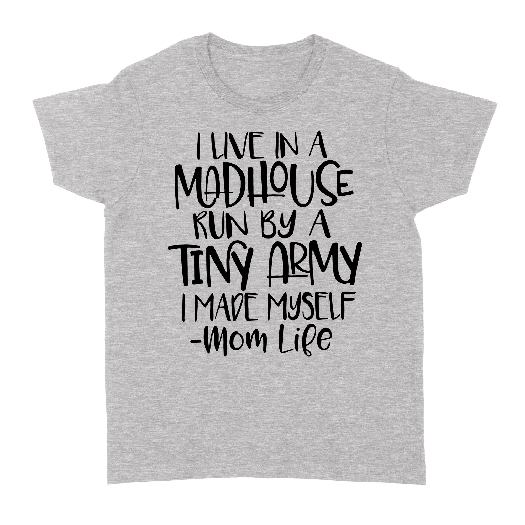 Gift Ideas for Mom Mothers Day I Live In A Madhouse Run By A Tiny Army I Made Myself Momlife W - Standard Women's T-shirt