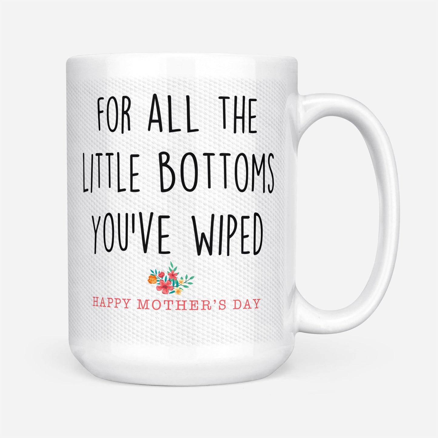 For All The Little Bottoms You Have Wiped Happy Mothers Day Gift Ideas For Mom And Women B DS White Mug