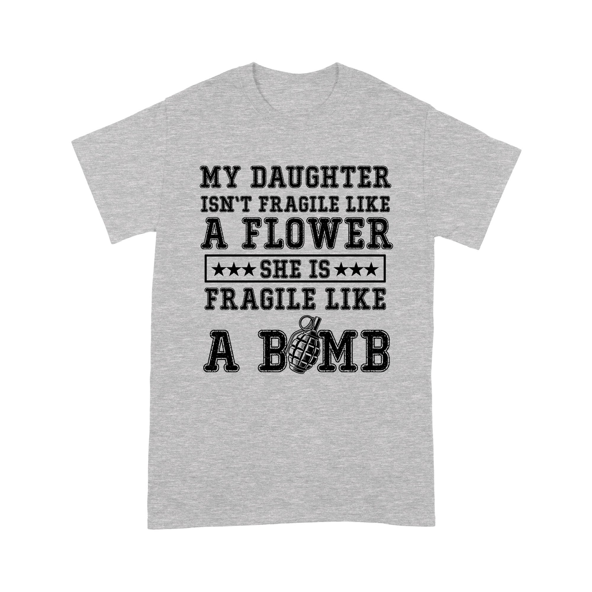 Gift Ideas for Dad My Daughter Isn't Fragile A Flower She Is Fragile Like A Bomb (w) - Standard T-shirt