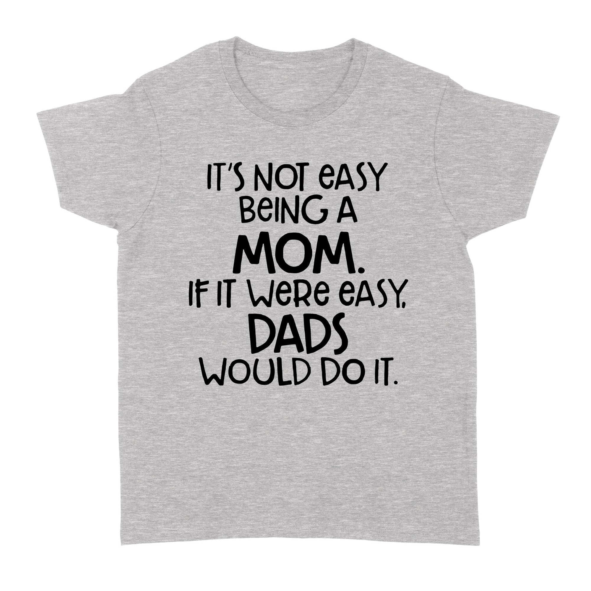 Gift Ideas for Mom Mothers Day It's Not Easy Being A Mom If It Were Easy Dads Would Do It - Standard Women's T-shirt
