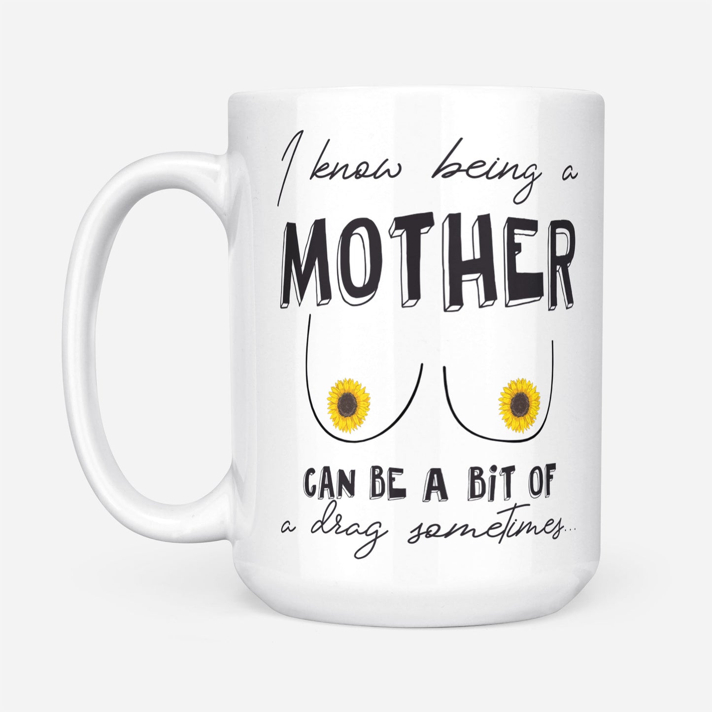 I Know Being A Mother Can Be A Bit Of A Drag Sometimes Gift Ideas For Mom Mothers Day Sunflower DS White Mug