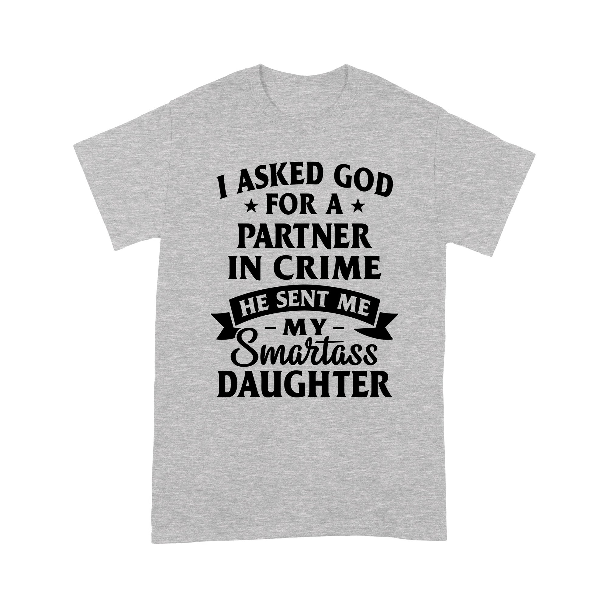 Gift Ideas for Dad I ask God for a partner in crime He send my my Smartass daughter - Standard T-shirt