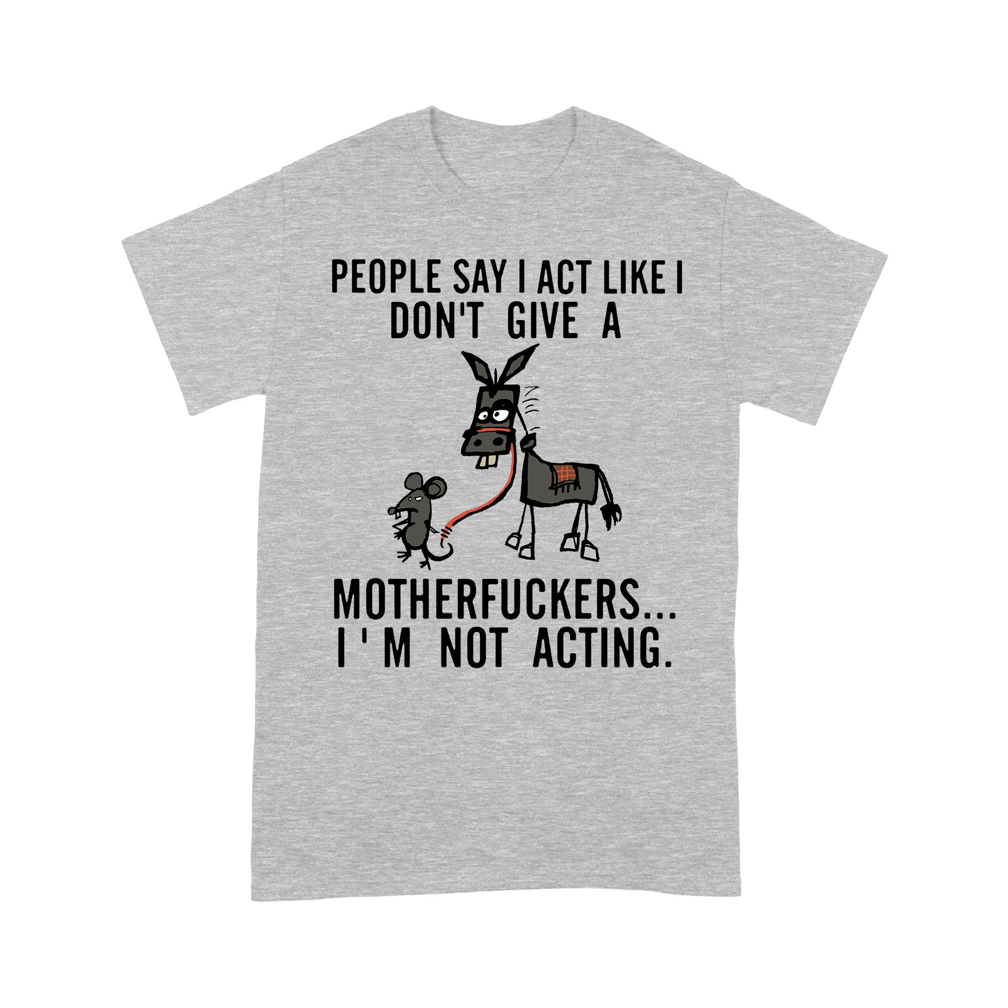 I Act Like I Don t Give A I Am Not Acting Donkey Mouse Jackass Funny Sarcasm Humor Gift Ideas for Him Her Women Men - Standard T-shirt