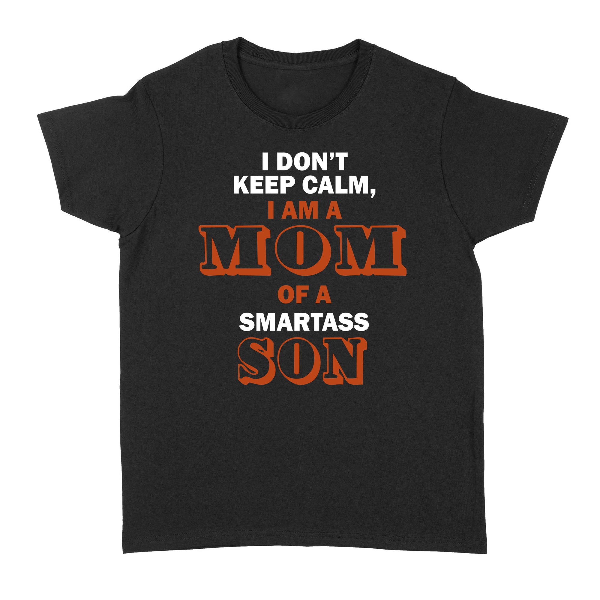 Gift Ideas for Mom Mothers Day I Don't Keep Calm I Am A Mom Of A Smartass Son - Standard Women's T-shirt